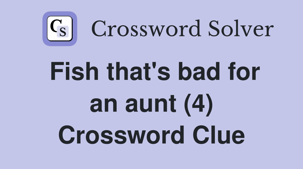 Fish that's bad for an aunt (4) Crossword Clue Answers Crossword Solver